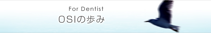 OSIの歩み　For Dentist